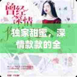独家甜蜜，深情款款的全篇小说免费阅读