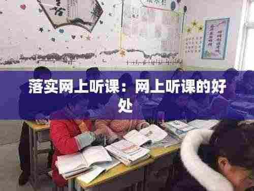 落实网上听课：网上听课的好处 