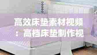 高效床垫素材视频：高档床垫制作视频 