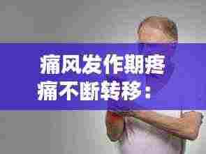 痛风发作期疼痛不断转移： 