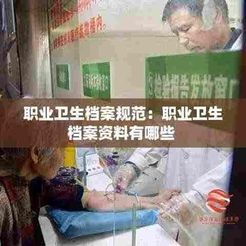 职业卫生档案规范：职业卫生档案资料有哪些 