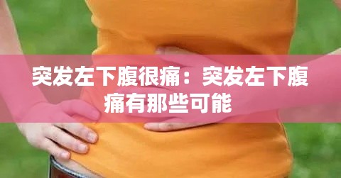 突发左下腹很痛：突发左下腹痛有那些可能 