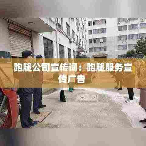 跑腿公司宣传词：跑腿服务宣传广告 