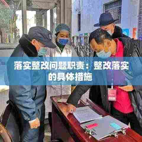 落实整改问题职责：整改落实的具体措施 