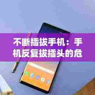 不断插拔手机：手机反复拔插头的危害 