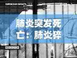 肺炎突发死亡：肺炎猝死 