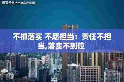 不抓落实 不愿担当：责任不担当,落实不到位 