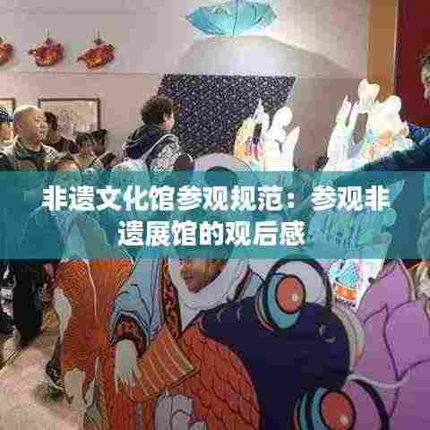 非遗文化馆参观规范：参观非遗展馆的观后感 