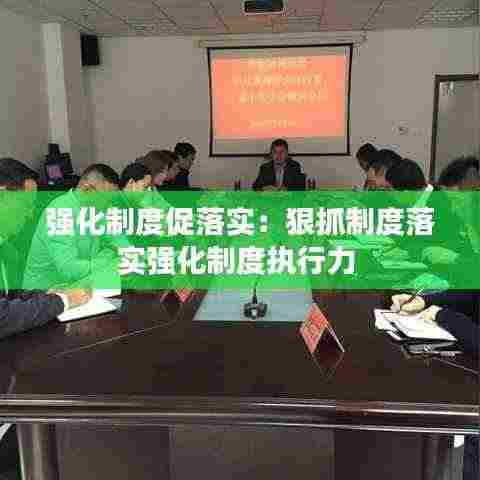 强化制度促落实：狠抓制度落实强化制度执行力 