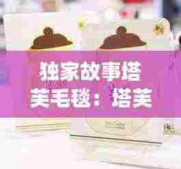 独家故事塔芙毛毯：塔芙兰面膜怎么样 