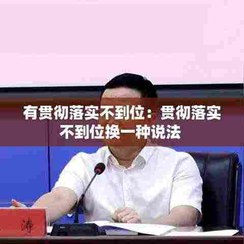 有贯彻落实不到位：贯彻落实不到位换一种说法 