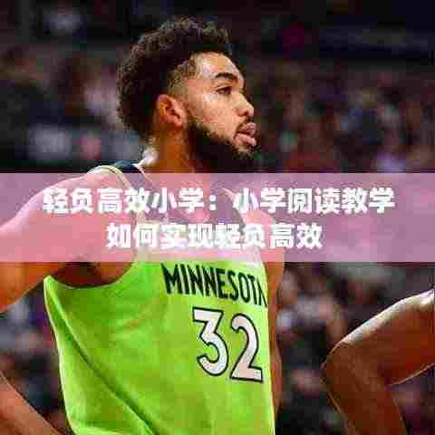 轻负高效小学：小学阅读教学如何实现轻负高效 