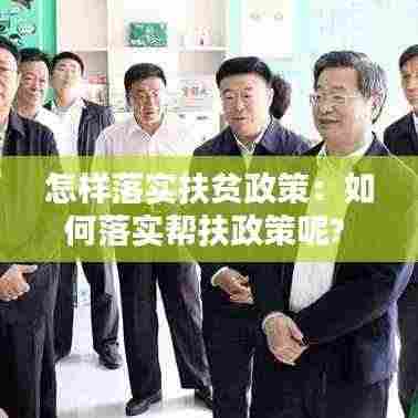 怎样落实扶贫政策：如何落实帮扶政策呢? 