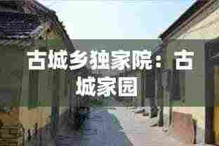 古城乡独家院：古城家园 
