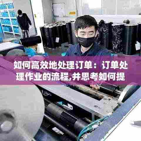 如何高效地处理订单：订单处理作业的流程,并思考如何提高订单处理的效率 