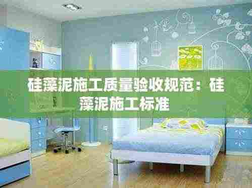 硅藻泥施工质量验收规范：硅藻泥施工标准 