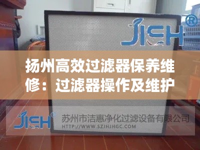 扬州高效过滤器保养维修：过滤器操作及维护保养规程 