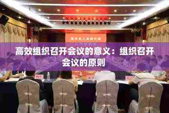高效组织召开会议的意义：组织召开会议的原则 