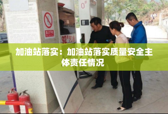 加油站落实：加油站落实质量安全主体责任情况 