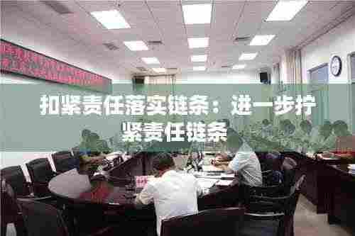 扣紧责任落实链条：进一步拧紧责任链条 