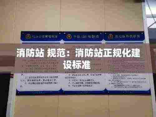 消防站 规范：消防站正规化建设标准 