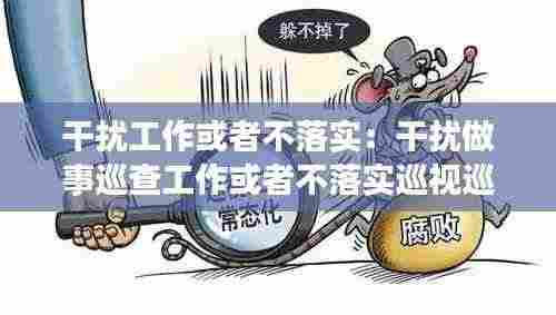 干扰工作或者不落实：干扰做事巡查工作或者不落实巡视巡察工作属于什么行为 