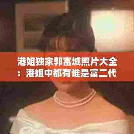 港姐独家郭富城照片大全：港姐中都有谁是富二代 