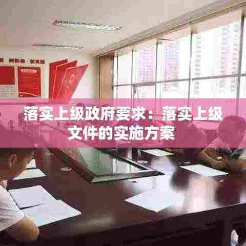 落实上级政府要求:落实上级文件的实施方案