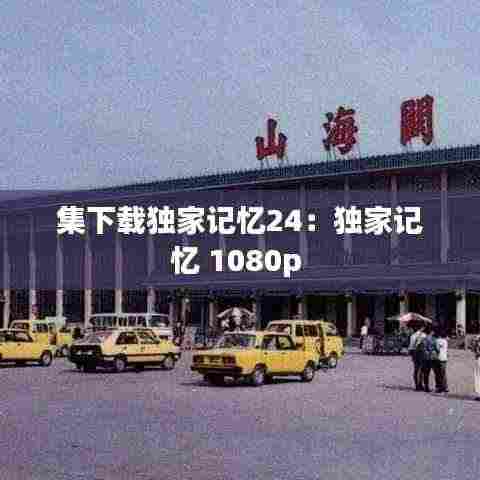集下载独家记忆24：独家记忆 1080p 