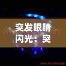 突发眼睛闪光:突发眼前闪光