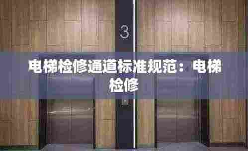 电梯检修通道标准规范：电梯 检修 