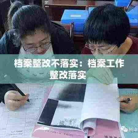 档案整改不落实：档案工作整改落实 