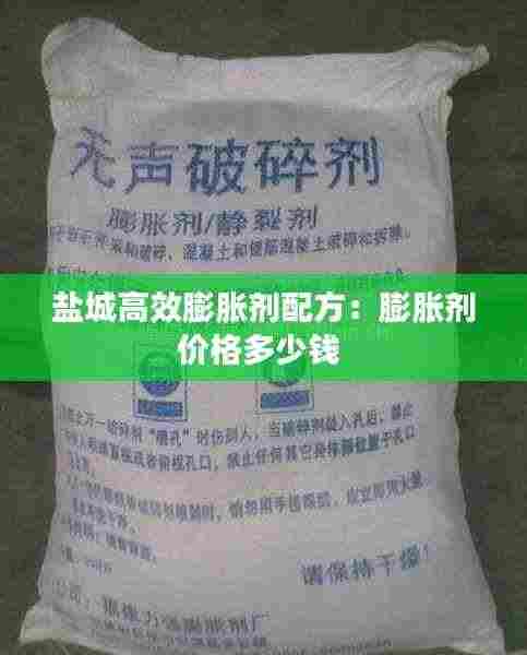盐城高效膨胀剂配方：膨胀剂价格多少钱 
