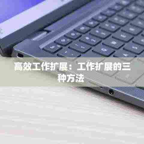 高效工作扩展:工作扩展的三种方法