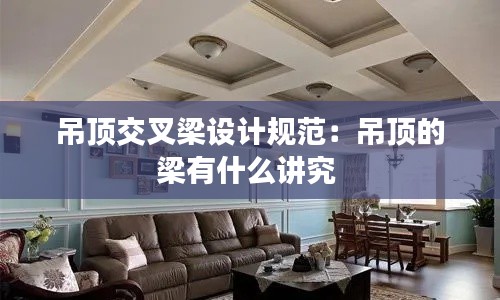 吊顶交叉梁设计规范：吊顶的梁有什么讲究 