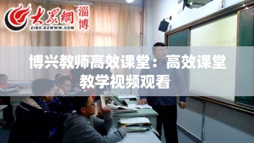 博兴教师高效课堂：高效课堂教学视频观看 