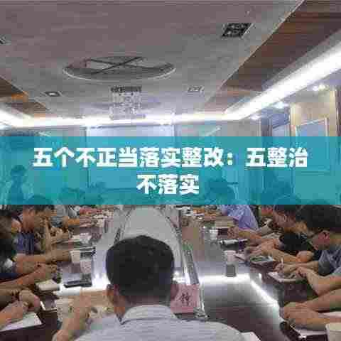 五个不正当落实整改：五整治不落实 