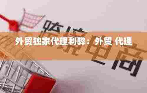 外贸独家代理利弊：外贸 代理 