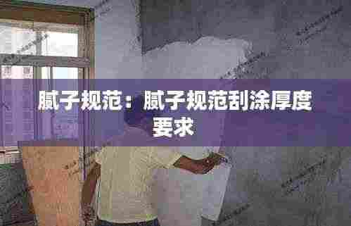腻子规范：腻子规范刮涂厚度要求 