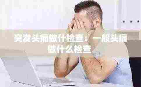 突发头痛做什检查：一般头痛做什么检查 