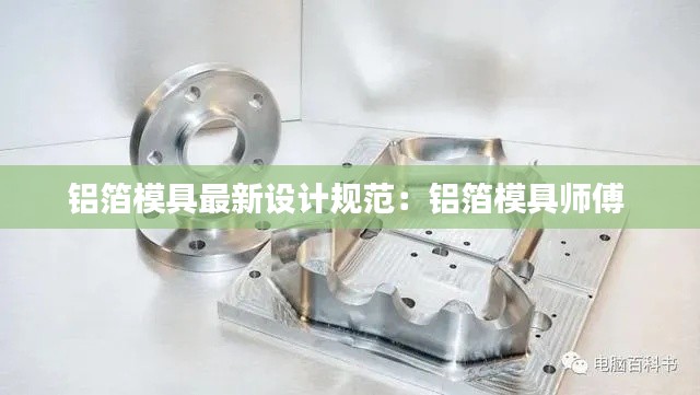 铝箔模具最新设计规范：铝箔模具师傅 