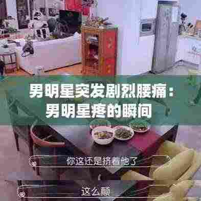 男明星突发剧烈腰痛：男明星疼的瞬间 