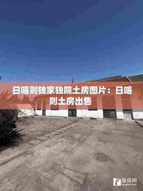 日喀则独家独院土房图片：日喀则土房出售 