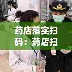 药店落实扫码：药店扫码登记图片 