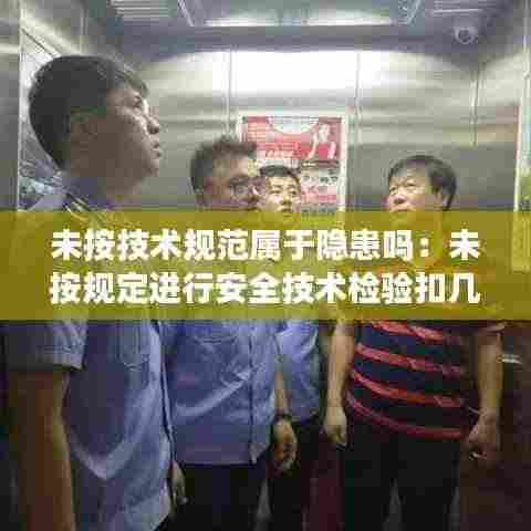 未按技术规范属于隐患吗：未按规定进行安全技术检验扣几分 