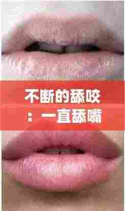 不断的舔咬：一直舔嘴唇是什么心理 