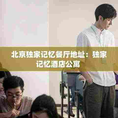北京独家记忆餐厅地址：独家记忆酒店公寓 