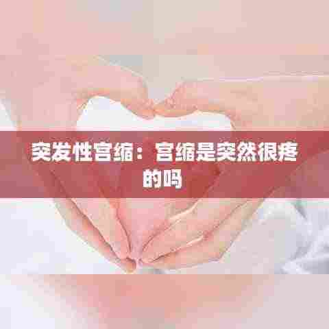 突发性宫缩：宫缩是突然很疼的吗 