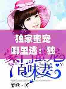 独家蜜宠哪里逃：独家蜜宠名门妻下载 