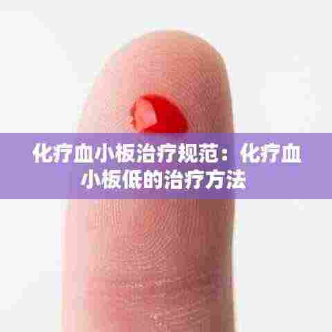 化疗血小板治疗规范：化疗血小板低的治疗方法 